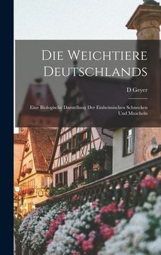 portada Die Weichtiere Deutschlands: Eine biologische Darstellung der einheimischen Schnecken und Muscheln (in German)