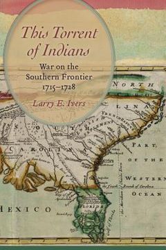 portada This Torrent of Indians: War on the Southern Frontier, 1715-1728 (en Inglés)