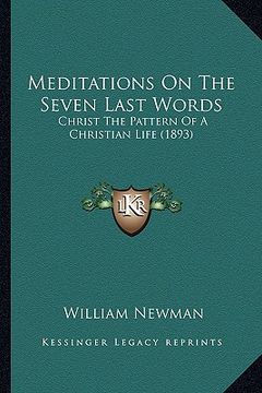 portada meditations on the seven last words: christ the pattern of a christian life (1893) (in English)