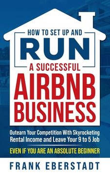 portada How to Set Up and Run a Successful Airbnb Business: Outearn Your Competition with Skyrocketing Rental Income and Leave Your 9 to 5 Job Even If You Are (in English)