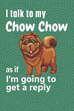 portada I Talk to my Chow Chow as if i'm Going to get a Reply: For Chow Chow Puppy Fans 