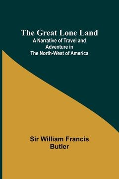 portada The Great Lone Land; A Narrative of Travel and Adventure in the North-West of America (en Inglés)