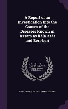 portada A Report of an Investigation Into the Causes of the Diseases Known in Assam as Kála-azár and Beri-beri (en Inglés)