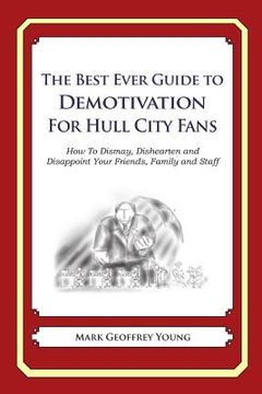 portada The Best Ever Guide to Demotivation for Hull City Fans: How To Dismay, Dishearten and Disappoint Your Friends, Family and Staff (in English)