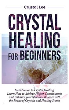 portada Crystal Healing for Beginners: Introduction to Crystal Healing, Learn how to Achieve Higher Consciousness and Enhance Your Spiritual Balance With the Power of Crystals and Healing Stones 