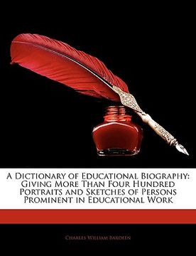 portada a dictionary of educational biography: giving more than four hundred portraits and sketches of persons prominent in educational work (in English)