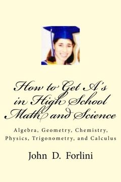 portada How to Get A's in High School Math and Science: Algebra, Geometry, Chemistry, Physics, Trigonometry, and Calculus (in English)
