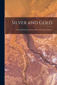 portada Silver and Gold [microform]: a Pictorial Souvenir of the Mines of Northern Ontario (en Inglés)