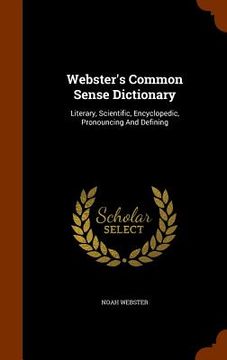 portada Webster's Common Sense Dictionary: Literary, Scientific, Encyclopedic, Pronouncing And Defining (en Inglés)