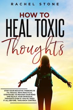 portada How To Heal Toxic Thoughts: Stop your negative thinking in its tracks. New practical strategies to master your mind and block your intrusive thoug (en Inglés)