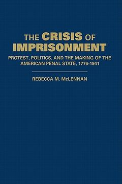 portada The Crisis of Imprisonment: Protest, Politics, and the Making of the American Penal State, 1776 1941: 0 (Cambridge Historical Studies in American law and Society) (in English)