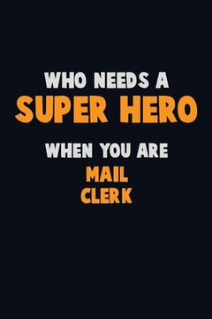 portada Who Need A SUPER HERO, When You Are Mail Clerk: 6X9 Career Pride 120 pages Writing Notebooks (en Inglés)