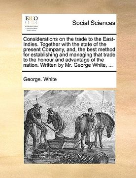 portada considerations on the trade to the east-indies. together with the state of the present company, and, the best method for establishing and managing tha (en Inglés)