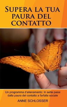 portada Supera la tua paura del contatto: Un programma d'allenamento: In sette passi dalla paura del contatto a farfalla sociale. (in Italian)