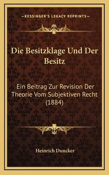portada Die Besitzklage Und Der Besitz: Ein Beitrag Zur Revision Der Theorie Vom Subjektiven Recht (1884) (en Alemán)