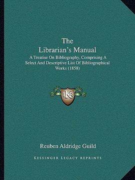 portada the librarian's manual: a treatise on bibliography, comprising a select and descriptive list of bibliographical works (1858)