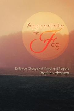 portada appreciate the fog: embrace change with power and purpose (en Inglés)