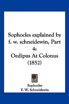 portada sophocles explained by f. w. schneidewin, part 4: oedipus at colonus (1852) (en Inglés)