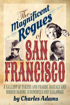 portada the magnificent rogues of san francisco: a gallery of fakers and frauds, rascals and robber barons, scoundrels and scalawags