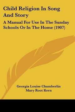 portada child religion in song and story: a manual for use in the sunday schools or in the home (1907) (en Inglés)