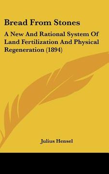 portada bread from stones: a new and rational system of land fertilization and physical regeneration (1894) (in English)
