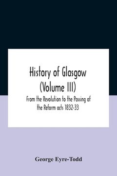 portada History Of Glasgow (Volume Iii); From The Revolution To The Passing Of The Reform Acts 1832-33