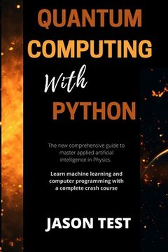 Quantum Computing with Python: The new comprehensive guide to master applied artificial intelligence in Physics. Learn Machine Learning and computer (en Inglés)