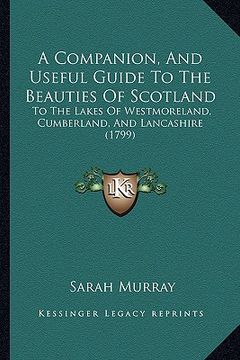 portada a companion, and useful guide to the beauties of scotland: to the lakes of westmoreland, cumberland, and lancashire (1799) (in English)