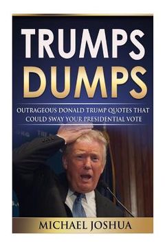 portada Trumps Dumps: Outrageous Donald Trump Quotes that could Sway your Presidential Vote: Donald Trump for President 2016?