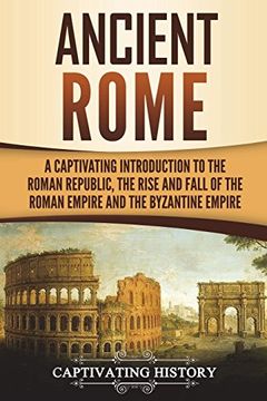 portada Ancient Rome: A Captivating Introduction to the Roman Republic, the Rise and Fall of the Roman Empire, and the Byzantine Empire 