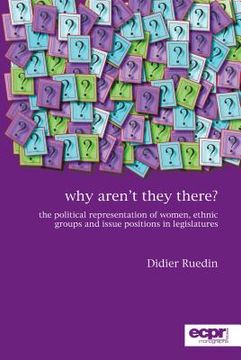 portada Why Aren't They There?: The Political Representation of Women, Ethnic Groups and Issue Positions in Legislatures