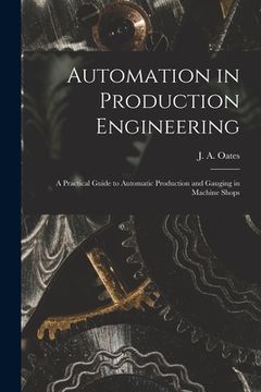 portada Automation in Production Engineering; a Practical Guide to Automatic Production and Gauging in Machine Shops (en Inglés)