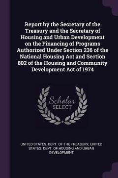 portada Report by the Secretary of the Treasury and the Secretary of Housing and Urban Development on the Financing of Programs Authorized Under Section 236 o (en Inglés)