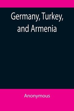 portada Germany, Turkey, and Armenia; A Selection of Documentary Evidence Relating to the Armenian Atrocities from German and other Sources (en Inglés)