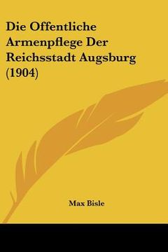 portada Die Offentliche Armenpflege Der Reichsstadt Augsburg (1904) (en Alemán)