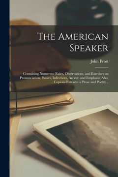 portada The American Speaker: Containing Numerous Rules, Observations, and Exercises on Pronunciation, Pauses, Inflections, Accent, and Emphasis; Al (en Inglés)