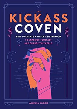 portada The Kickass Coven: How to Create a Witchy Sisterhood to Empower Yourself and Change the World (en Inglés)
