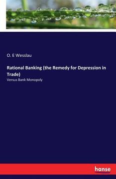 portada Rational Banking (the Remedy for Depression in Trade): Versus Bank Monopoly (in English)