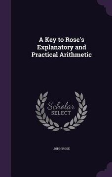 portada A Key to Rose's Explanatory and Practical Arithmetic (en Inglés)
