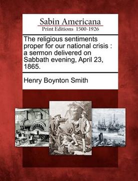 portada the religious sentiments proper for our national crisis: a sermon delivered on sabbath evening, april 23, 1865. (en Inglés)