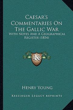 portada caesar's commentaries on the gallic war: with notes and a geographical register (1854) (in English)