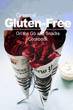 portada Green n' Gluten-Free - On The Go and Snacks Cookbook: Gluten-Free cookbook series for the real Gluten-Free diet eaters (en Inglés)