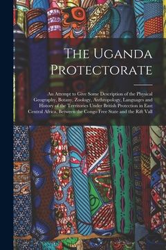 portada The Uganda Protectorate: An Attempt to Give Some Description of the Physical Geography, Botany, Zoology, Anthropology, Languages and History of (in English)
