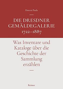 portada Die Dresdner Gemaldegalerie 1722-1887: Was Inventare Und Kataloge Uber Die Geschichte Der Sammlung Erzahlen (in German)