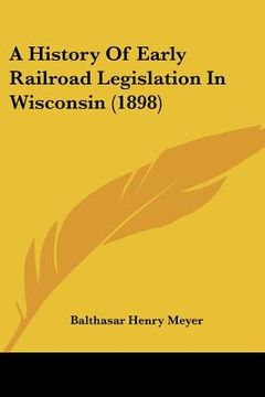 portada a history of early railroad legislation in wisconsin (1898) (en Inglés)