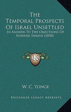 portada the temporal prospects of israel unsettled: in answer to the objections of edward swaine (1850) (en Inglés)
