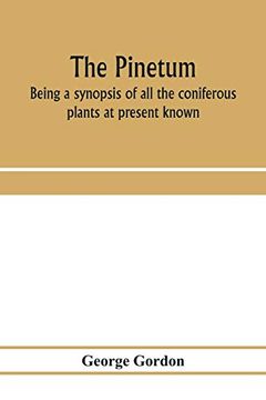 portada The Pinetum: Being a Synopsis of all the Coniferous Plants at Present Known, With Descriptions, History and Synonyms, and a Comprehensive Systematic Index (en Inglés)