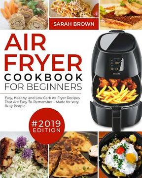 portada Air Fryer Cookbook For Beginners #2019: Easy, Healthy and Low Carb Air Fryer Recipes That Are Easy-To-Remember Made For Very Busy People (in English)