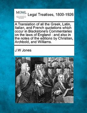portada a   translation of all the greek, latin, italian, and french quotations which occur in blackstone's commentaries on the laws of england: and also in t