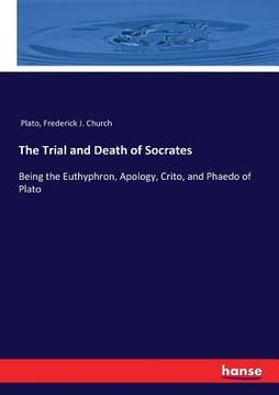 portada The Trial and Death of Socrates: Being the Euthyphron, Apology, Crito, and Phaedo of Plato